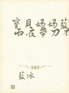 宝贝妈妈蓝菲菲 雨夜带刀不带伞