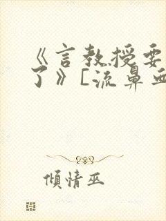 《言教授要撞坏了》[流鼻血]