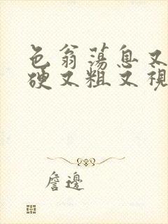 色翁荡息又大又硬又粗又视频图片