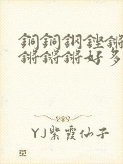 铜铜钢铿锵锵锵锵锵锵好多少阅读