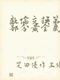 敌伦交换第10部分黄金岁月
