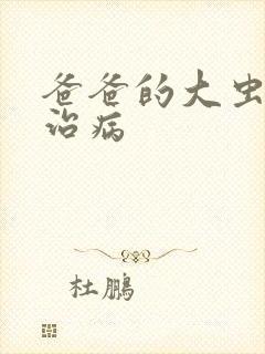 爸爸的大虫给你治病