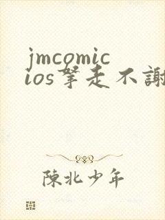 jmcomicios拿走不谢