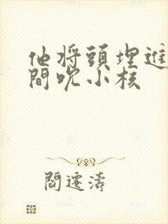 他将头埋进双腿间吮小核封面