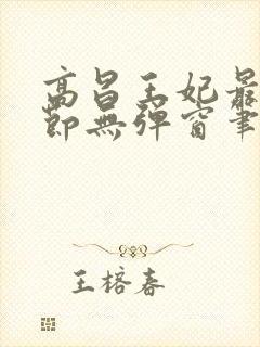 高昌王妃最新章节无弹窗笔趣阁