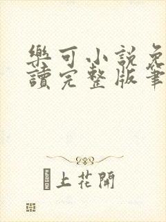 乐可小说免费阅读完整版笔趣无弹窗诸天阁