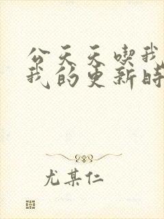 公天天吃我奶躁我的更新时间