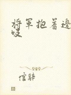 将军抱着边走边吸