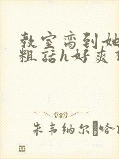 教室脔到她哭h粗话h好爽视频
