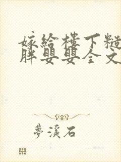 嫁给楼下糙汉后胖婴婴全文免费阅读封面