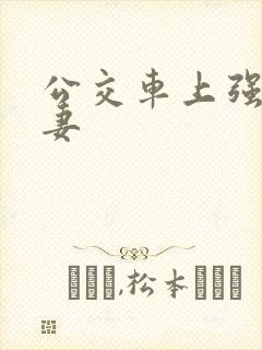 公交车上强伦人妻