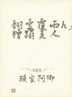 翻云覆雨h老头糟蹋美人