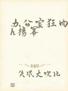 办公室狂肉校花h杨幂