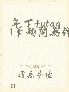 年下futagl笔趣阁无弹窗