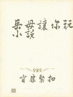 岳毋让你玩个够小说
