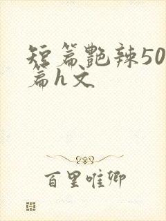 短篇艳辣500篇h文