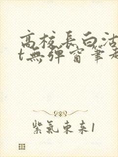 高校长白沽txt无弹窗笔趣阁