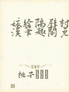 嫁给隔壁村的糙汉笔趣阁免费阅读