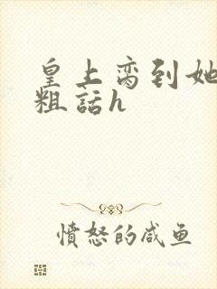 皇上脔到她哭h粗话h