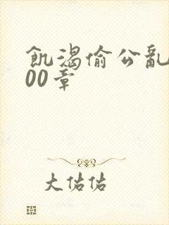 饥渴偷公乱第400章