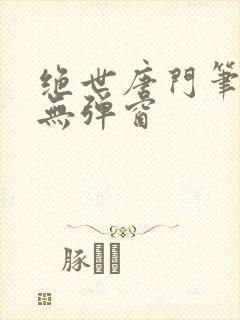 绝世唐门笔趣阁无弹窗