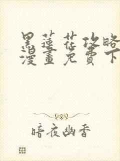 黑莲花攻略手册漫画免费下拉式