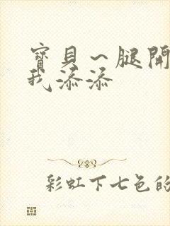 宝贝~腿开大点我添添