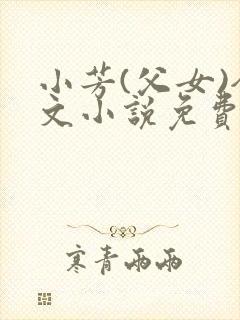 小芳(父女)全文小说免费阅读
