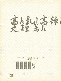 高h乱l高辣h文短篇h
