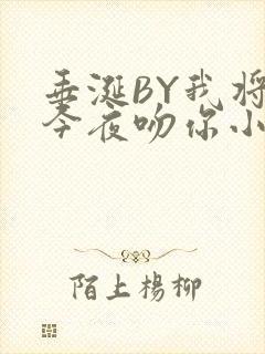 垂涎BY我将在今夜吻你小说免费阅读