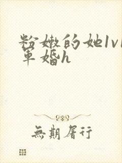 粉嫩的她1v1军婚h