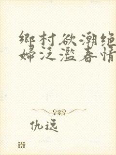 乡村欲潮绝色村妇泛滥春情封面