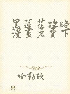 黑莲花攻略手册漫画免费下拉式
