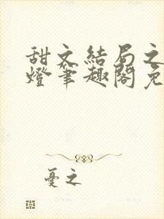 甜文结局之后青灯笔趣阁免费阅读