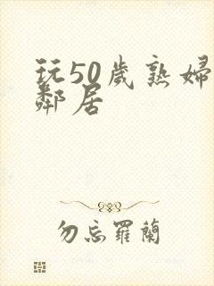 玩50岁熟妇女邻居封面