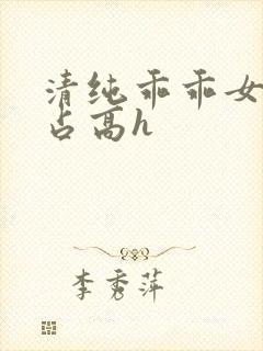 清纯乖乖女被强占高h