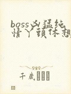 boss凶猛纯情丫头休想逃