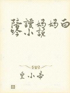 陪读妈妈白嫩呻吟小说
