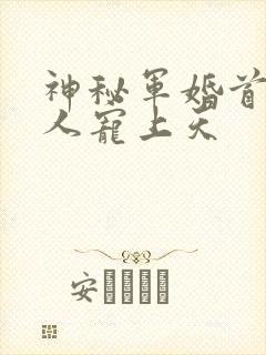 神秘军婚首长大人宠上天