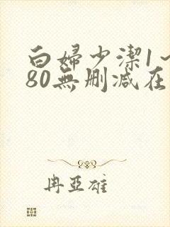 白妇少洁1~180无删减在线阅读