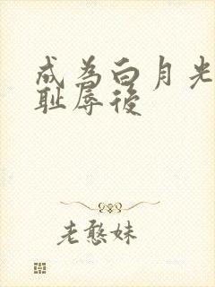 成为白月光界的耻辱后