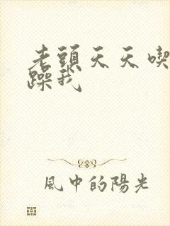 老头天天吃我奶躁我