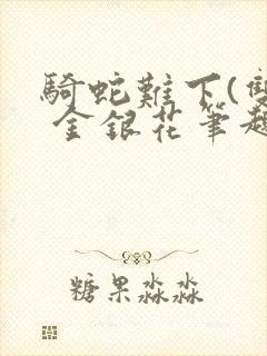 骑蛇难下(双) 金银花笔趣阁