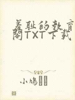 羞耻的教育笔趣阁TXT下载