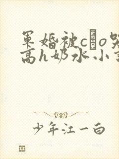军婚被cαo哭高h奶水小说