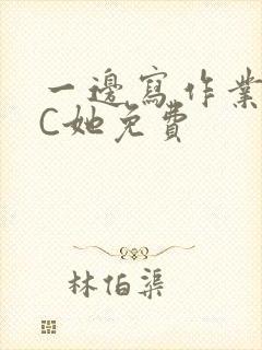 一边写作业一边C她免费
