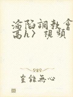 沦陷调教会所〈高h〉视频