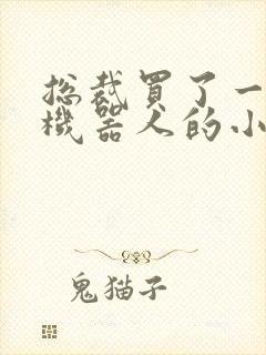 总裁买了一个男机器人的小说封面