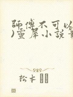 师傅不可以(限)灵犀小说笔趣阁