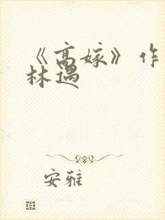 《高嫁》作者:林遇